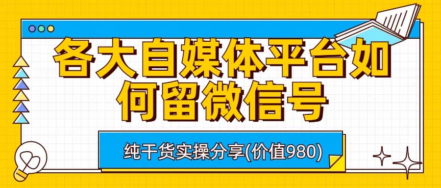 各大自媒体平台如何留微信号，详细实操教学网创吧-网创项目资源站-副业项目-创业项目-搞钱项目念念云网创