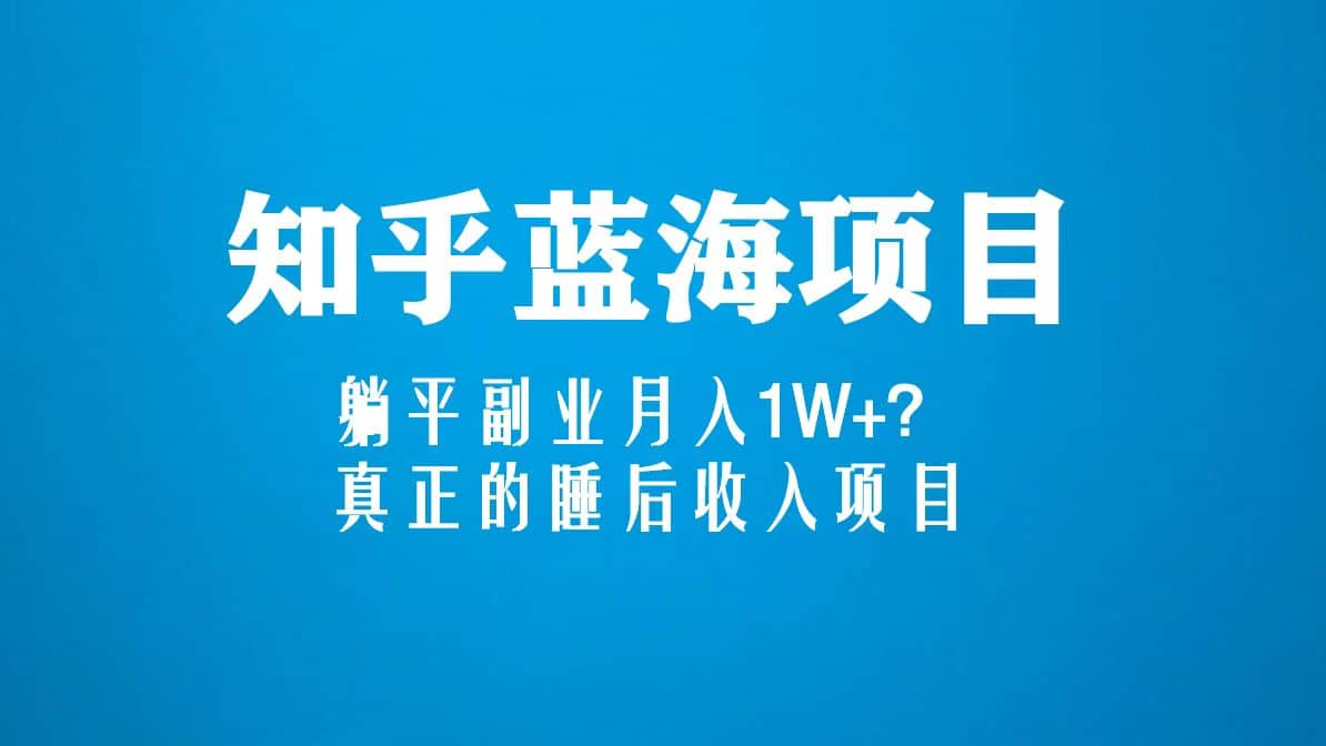 知乎蓝海玩法，真正的睡后收入项目（6节视频课）网创吧-网创项目资源站-副业项目-创业项目-搞钱项目念念云网创
