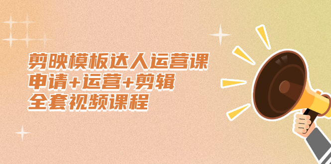 剪映模板达人运营课，申请+运营+剪辑全套视频课程网创吧-网创项目资源站-副业项目-创业项目-搞钱项目念念云网创