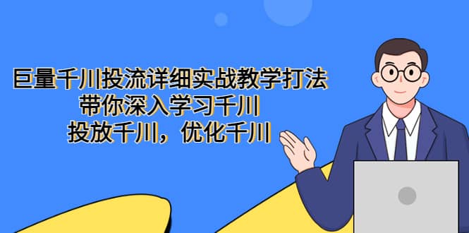 巨量千川投流详细实战教学打法：带你深入学习千川，投放千川，优化千川网创吧-网创项目资源站-副业项目-创业项目-搞钱项目念念云网创
