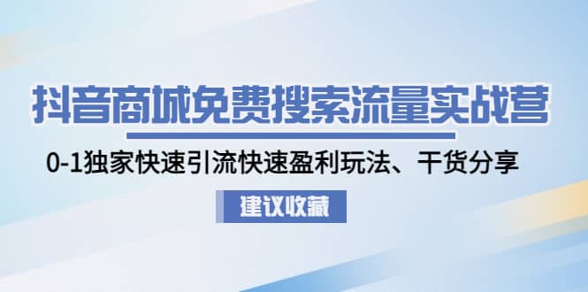 抖音商城免费搜索流量实战营：0-1独家快速引流快速盈利玩法、干货分享网创吧-网创项目资源站-副业项目-创业项目-搞钱项目念念云网创