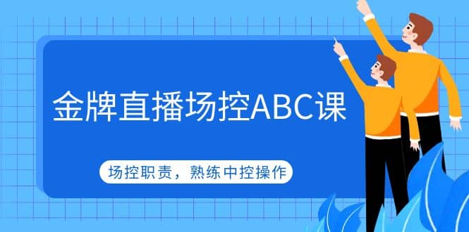 金牌直播场控ABC课，场控职责，熟练中控操作网创吧-网创项目资源站-副业项目-创业项目-搞钱项目念念云网创