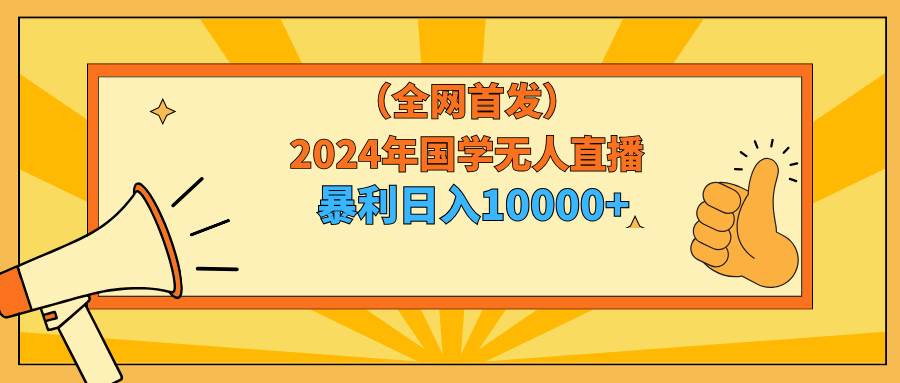 2024年国学无人直播暴力日入10000+小白也可操作网创吧-网创项目资源站-副业项目-创业项目-搞钱项目念念云网创
