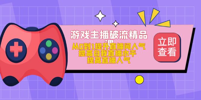 游戏主播破流精品课，从0到1提升直播间人气 提高自我直播水平 提高直播人气网创吧-网创项目资源站-副业项目-创业项目-搞钱项目念念云网创
