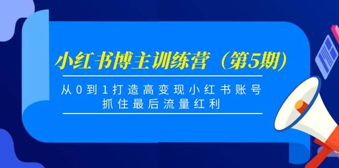 小红书博主训练营（第5期)，从0到1打造高变现小红书账号，抓住最后流量红利网创吧-网创项目资源站-副业项目-创业项目-搞钱项目念念云网创