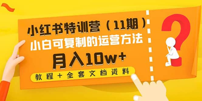 小红书特训营（11期）小白可复制的运营方法（教程+全套文档资料)网创吧-网创项目资源站-副业项目-创业项目-搞钱项目念念云网创