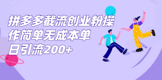 拼多多截流创业粉操作简单无成本单日引流200+网创吧-网创项目资源站-副业项目-创业项目-搞钱项目念念云网创