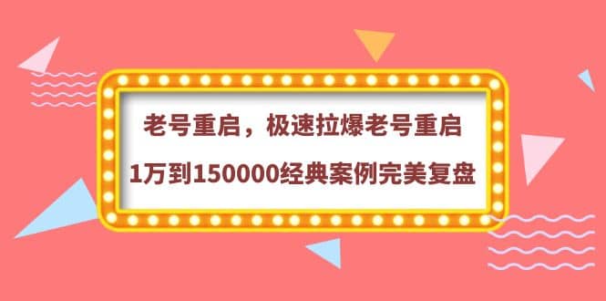 老号重启，极速拉爆老号重启1万到150000经典案例完美复盘网创吧-网创项目资源站-副业项目-创业项目-搞钱项目念念云网创