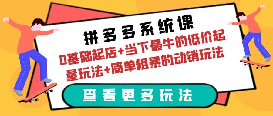 拼多多系统课：0基础起店+当下最牛的低价起量玩法+简单粗暴的动销玩法网创吧-网创项目资源站-副业项目-创业项目-搞钱项目念念云网创