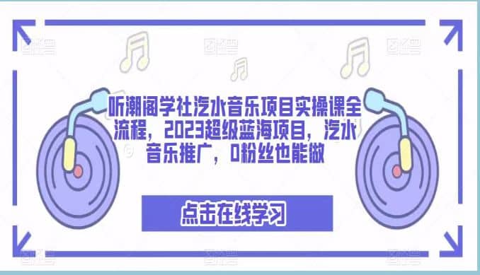听潮阁学社汽水音乐项目实操课全流程，2023超级蓝海项目，汽水音乐推广，0粉丝也能做网创吧-网创项目资源站-副业项目-创业项目-搞钱项目念念云网创