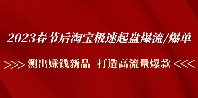 2023春节后淘宝极速起盘爆流/爆单：测出赚钱新品 打造高流量爆款网创吧-网创项目资源站-副业项目-创业项目-搞钱项目念念云网创