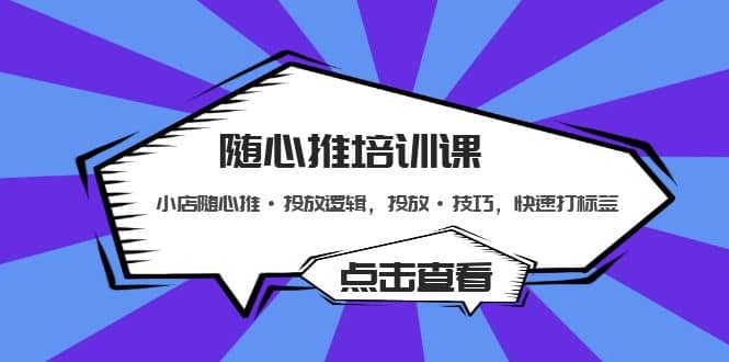 随心推培训课：小店随心推·投放逻辑，投放·技巧，快速打标签网创吧-网创项目资源站-副业项目-创业项目-搞钱项目念念云网创