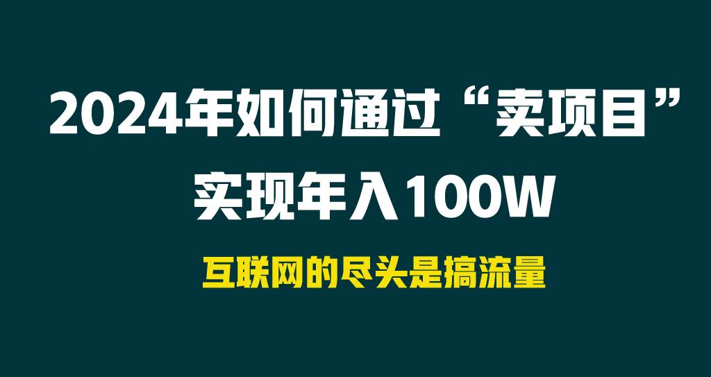 2024年如何通过“卖项目”实现年入100W网创吧-网创项目资源站-副业项目-创业项目-搞钱项目念念云网创