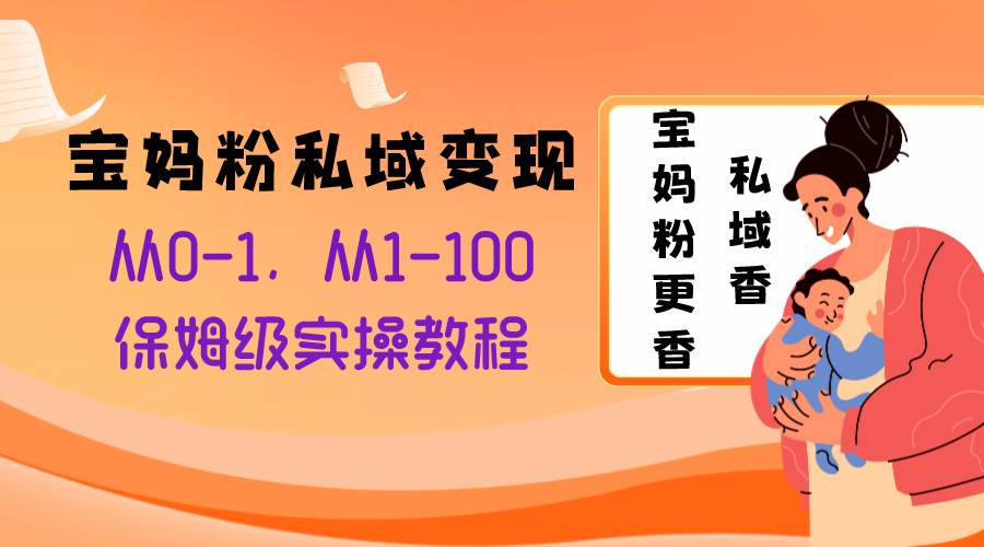 宝妈粉私域变现从0-1，从1-100，保姆级实操教程，长久稳定的变现之法网创吧-网创项目资源站-副业项目-创业项目-搞钱项目念念云网创