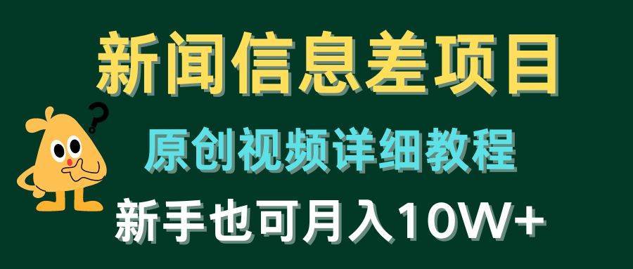新闻信息差项目，原创视频详细教程，新手也可月入10W+网创吧-网创项目资源站-副业项目-创业项目-搞钱项目念念云网创
