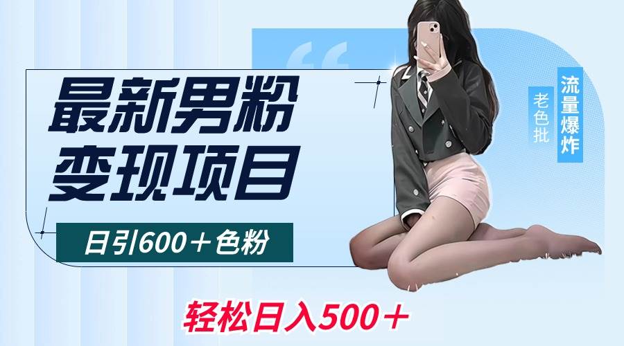 最新男粉变现项目，日引600＋色粉，全平台通用，轻松日入500＋网创吧-网创项目资源站-副业项目-创业项目-搞钱项目念念云网创