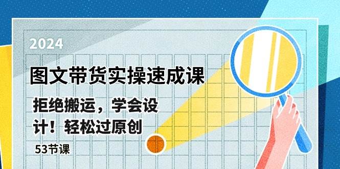 最新图文带货实操速成课，拒绝搬运，学会设计！轻松过原创  (53节课)网创吧-网创项目资源站-副业项目-创业项目-搞钱项目念念云网创