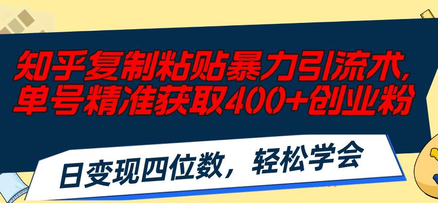 知乎复制粘贴暴力引流术，单号精准获取400+创业粉，日变现四位数，轻松…网创吧-网创项目资源站-副业项目-创业项目-搞钱项目念念云网创