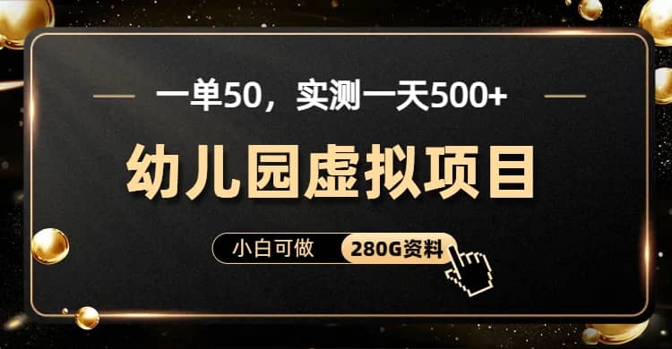 一单卖50，实测一天500-适合小白的幼儿园虚拟项目（附带最全资料280G）网创吧-网创项目资源站-副业项目-创业项目-搞钱项目念念云网创