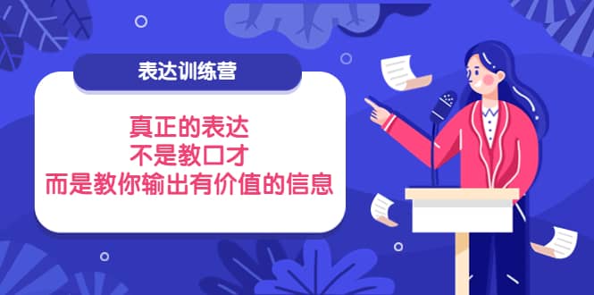 表达训练营：真正的表达，不是教口才，而是教你输出有价值的信息！网创吧-网创项目资源站-副业项目-创业项目-搞钱项目念念云网创