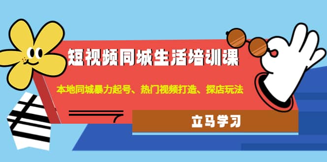 短视频同城生活培训课：本地同城暴力起号、热门视频打造、探店玩法网创吧-网创项目资源站-副业项目-创业项目-搞钱项目念念云网创