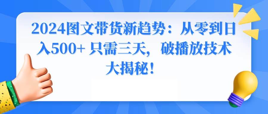 2024图文带货新趋势：从零到日入500+ 只需三天，破播放技术大揭秘！网创吧-网创项目资源站-副业项目-创业项目-搞钱项目念念云网创