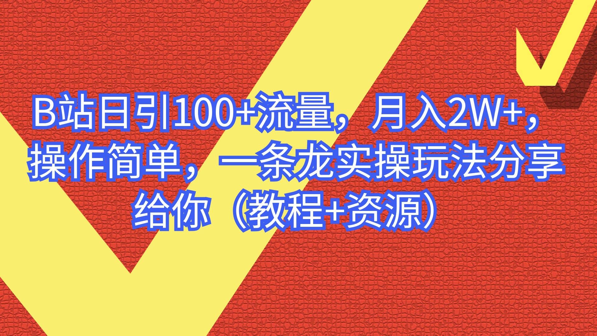 B站日引100+流量，月入2W+，操作简单，一条龙实操玩法分享给你（教程+资源）网创吧-网创项目资源站-副业项目-创业项目-搞钱项目念念云网创