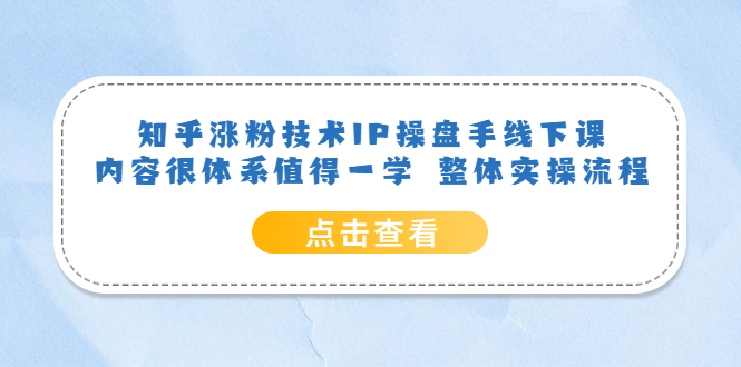 知乎涨粉技术IP操盘手线下课，内容很体系值得一学 整体实操流程网创吧-网创项目资源站-副业项目-创业项目-搞钱项目念念云网创
