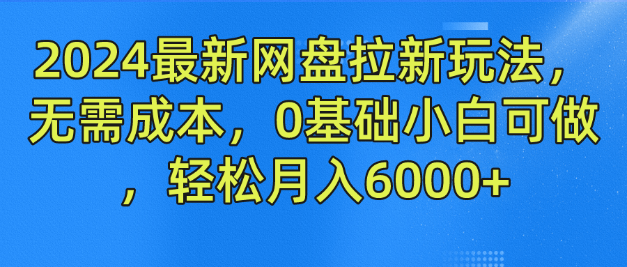 2024最新网盘拉新玩法，无需成本，0基础小白可做，轻松月入6000+网创吧-网创项目资源站-副业项目-创业项目-搞钱项目念念云网创