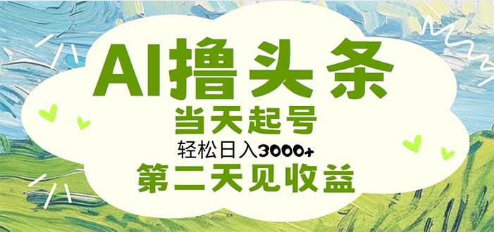 AI撸头条，轻松日入3000+无脑操作，当天起号，第二天见收益网创吧-网创项目资源站-副业项目-创业项目-搞钱项目念念云网创