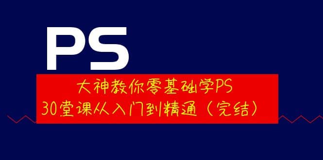 大神教你零基础学PS，30堂课从入门到精通（完结）网创吧-网创项目资源站-副业项目-创业项目-搞钱项目念念云网创