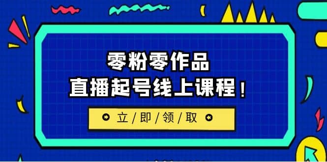 2023/7月最新线上课：更新两节，零粉零作品，直播起号线上课程网创吧-网创项目资源站-副业项目-创业项目-搞钱项目念念云网创