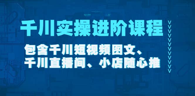 千川实操进阶课程（11月更新）包含千川短视频图文、千川直播间、小店随心推网创吧-网创项目资源站-副业项目-创业项目-搞钱项目念念云网创