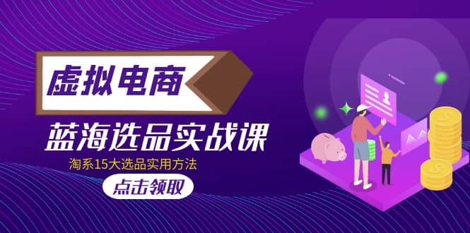 虚拟电商 · 蓝海选品实战课，淘系15大选品实用方法网创吧-网创项目资源站-副业项目-创业项目-搞钱项目念念云网创