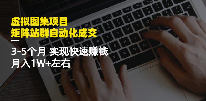 虚拟图集项目：矩阵站群自动化成交，3-5个月实现快速赚钱月入1W+左右网创吧-网创项目资源站-副业项目-创业项目-搞钱项目念念云网创