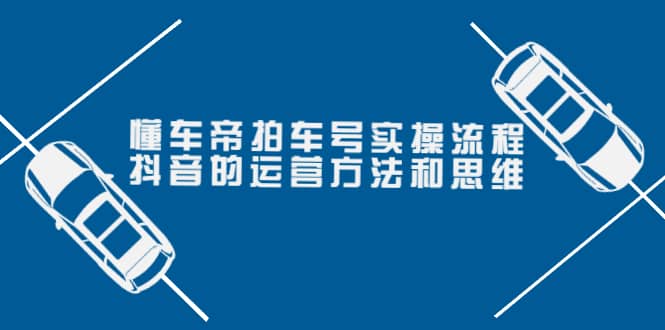 懂车帝拍车号实操流程：抖音的运营方法和思维（价值699元）网创吧-网创项目资源站-副业项目-创业项目-搞钱项目念念云网创