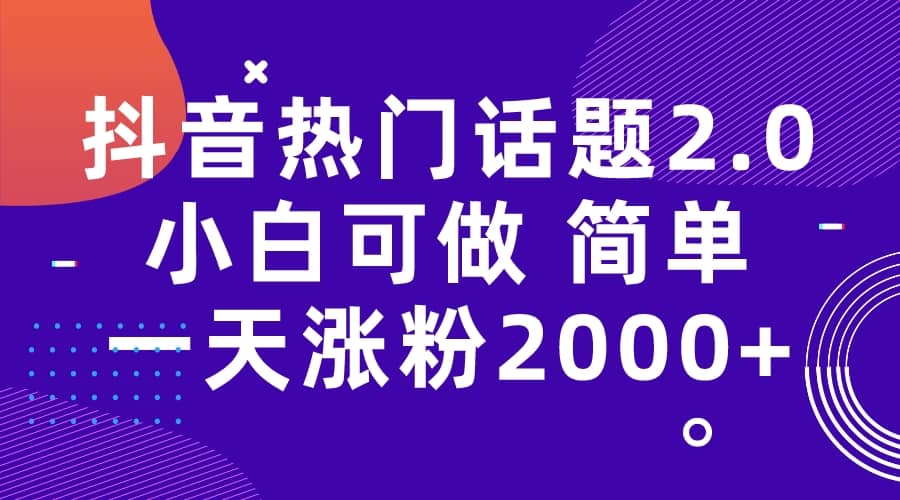 抖音热门话题玩法2.0，一天涨粉2000+（附软件+素材）网创吧-网创项目资源站-副业项目-创业项目-搞钱项目念念云网创