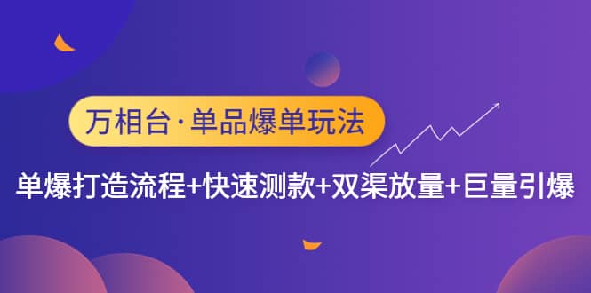万相台·单品爆单玩法，单爆打造流程+快速测款+双渠放量+巨量引爆网创吧-网创项目资源站-副业项目-创业项目-搞钱项目念念云网创