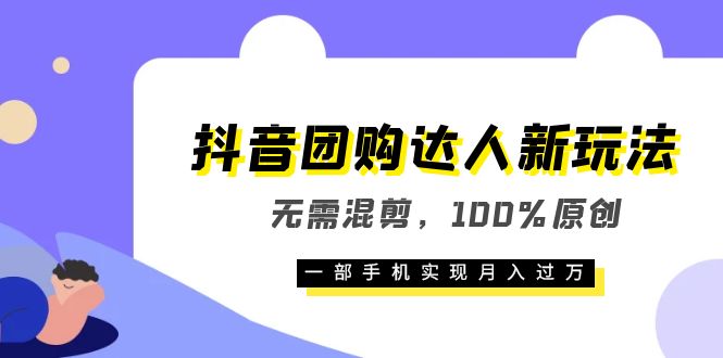 抖音团购达人新玩法，无需混剪，100%原创，一部手机实现月入过万网创吧-网创项目资源站-副业项目-创业项目-搞钱项目念念云网创