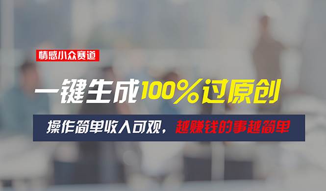 情感小众赛道，一键生成100%过原创，操作简单收入可观，越赚钱的事越简单网创吧-网创项目资源站-副业项目-创业项目-搞钱项目念念云网创