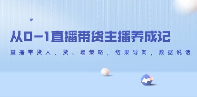 从0-1直播带货主播养成记，直播带货人、货、场策略，结果导向，数据说话网创吧-网创项目资源站-副业项目-创业项目-搞钱项目念念云网创