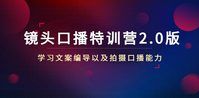 镜头口播特训营2.0版，学习文案编导以及拍摄口播能力（50节课时）网创吧-网创项目资源站-副业项目-创业项目-搞钱项目念念云网创