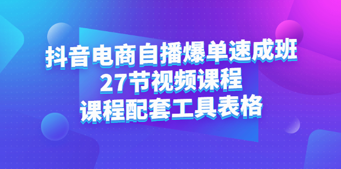 抖音电商自播爆单速成班：27节视频课程+课程配套工具表格网创吧-网创项目资源站-副业项目-创业项目-搞钱项目念念云网创