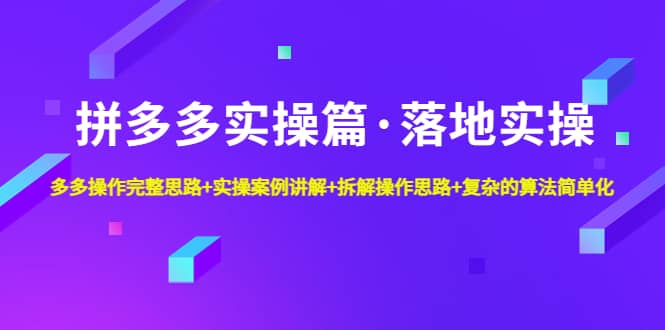 拼多多实操篇·落地实操 完整思路+实操案例+拆解操作思路+复杂的算法简单化网创吧-网创项目资源站-副业项目-创业项目-搞钱项目念念云网创