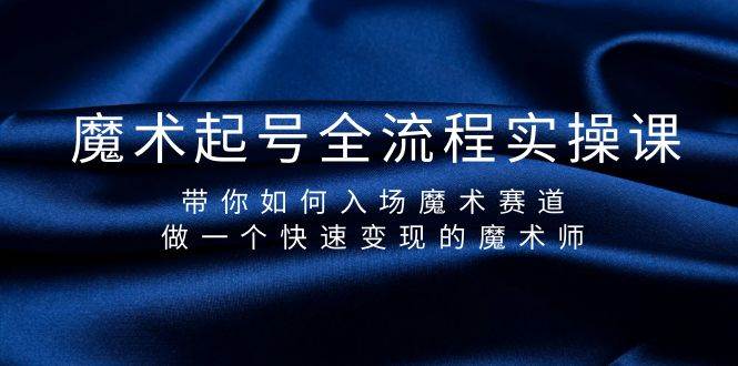 魔术起号全流程实操课，带你如何入场魔术赛道，做一个快速变现的魔术师网创吧-网创项目资源站-副业项目-创业项目-搞钱项目念念云网创