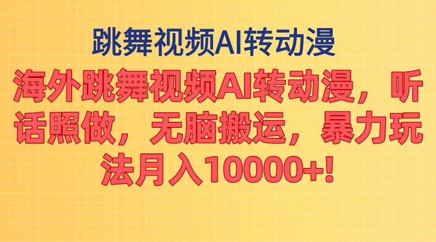 海外跳舞视频AI转动漫，听话照做，无脑搬运，暴力玩法 月入10000+网创吧-网创项目资源站-副业项目-创业项目-搞钱项目念念云网创