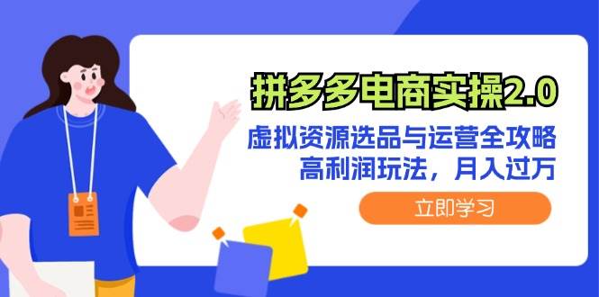 拼多多电商实操2.0：虚拟资源选品与运营全攻略，高利润玩法，月入过万网创吧-网创项目资源站-副业项目-创业项目-搞钱项目念念云网创