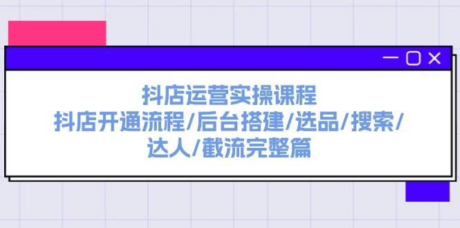 抖店运营实操课程：抖店开通流程/后台搭建/选品/搜索/达人/截流完整篇网创吧-网创项目资源站-副业项目-创业项目-搞钱项目念念云网创