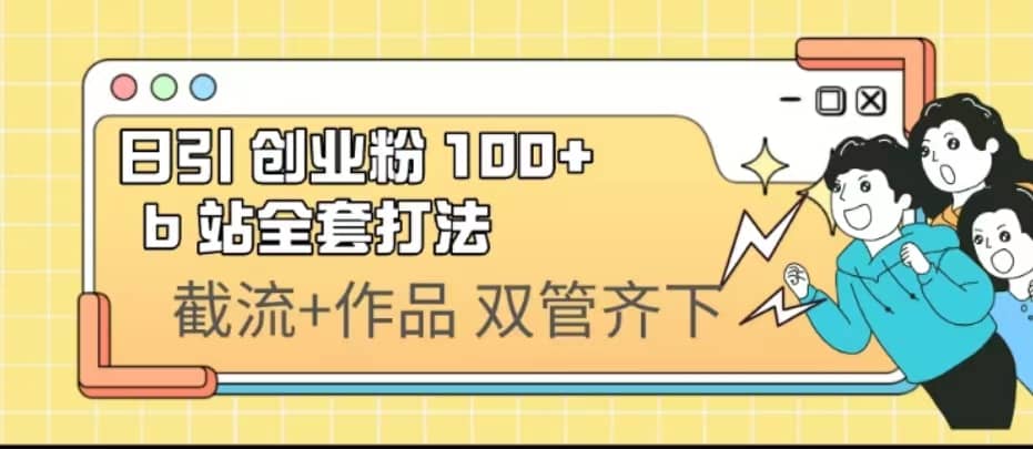 日引创业粉 100+ b 站全套打法【实操视频】网创吧-网创项目资源站-副业项目-创业项目-搞钱项目念念云网创