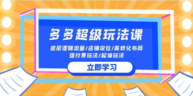 2024多多 超级玩法课 流量底层逻辑/店铺定位/高转化布局/强付费/起爆玩法网创吧-网创项目资源站-副业项目-创业项目-搞钱项目念念云网创